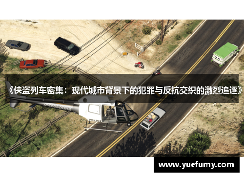 《侠盗列车密集：现代城市背景下的犯罪与反抗交织的激烈追逐》